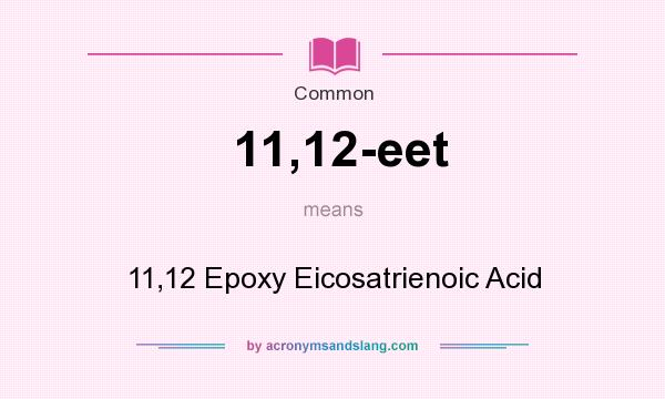 What does 11,12-eet mean? It stands for 11,12 Epoxy Eicosatrienoic Acid