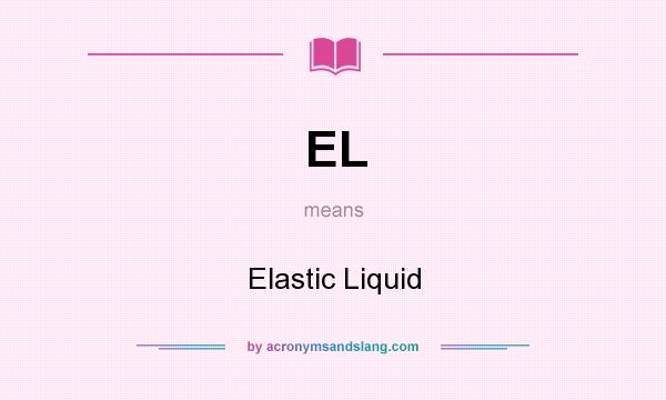 What does EL mean? It stands for Elastic Liquid