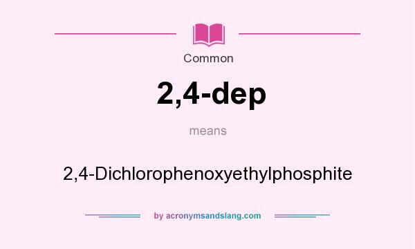 What does 2,4-dep mean? It stands for 2,4-Dichlorophenoxyethylphosphite