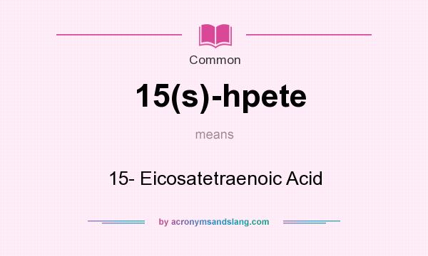What does 15(s)-hpete mean? It stands for 15- Eicosatetraenoic Acid