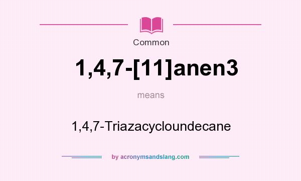 What does 1,4,7-[11]anen3 mean? It stands for 1,4,7-Triazacycloundecane