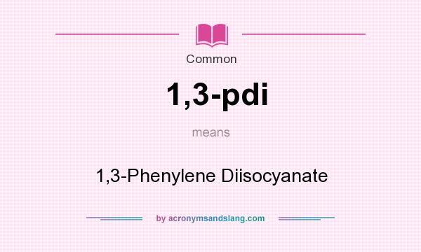 What does 1,3-pdi mean? It stands for 1,3-Phenylene Diisocyanate
