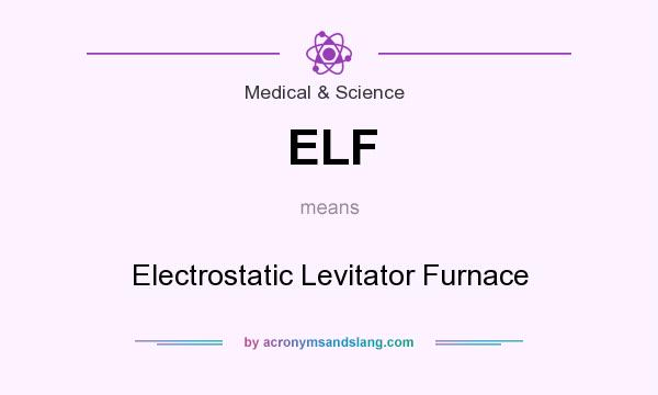 What does ELF mean? It stands for Electrostatic Levitator Furnace