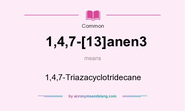 What does 1,4,7-[13]anen3 mean? It stands for 1,4,7-Triazacyclotridecane