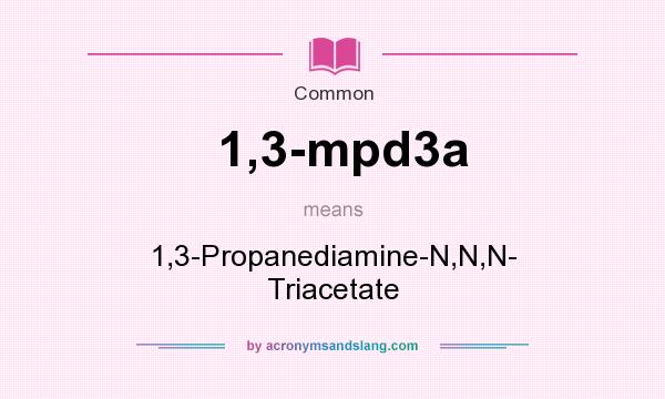 What does 1,3-mpd3a mean? It stands for 1,3-Propanediamine-N,N,N- Triacetate