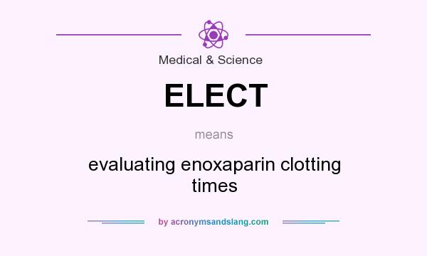 What does ELECT mean? It stands for evaluating enoxaparin clotting times