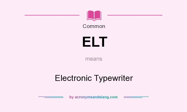 What does ELT mean? It stands for Electronic Typewriter