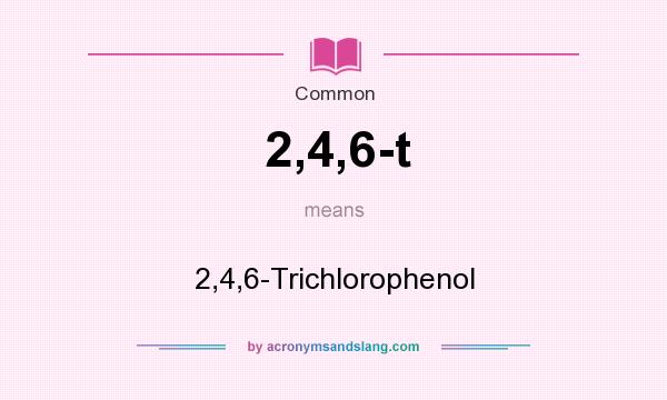 What does 2,4,6-t mean? It stands for 2,4,6-Trichlorophenol