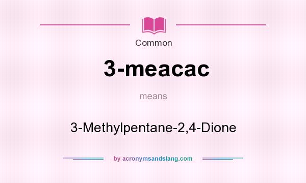 What does 3-meacac mean? It stands for 3-Methylpentane-2,4-Dione