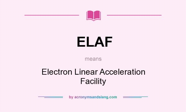What does ELAF mean? It stands for Electron Linear Acceleration Facility