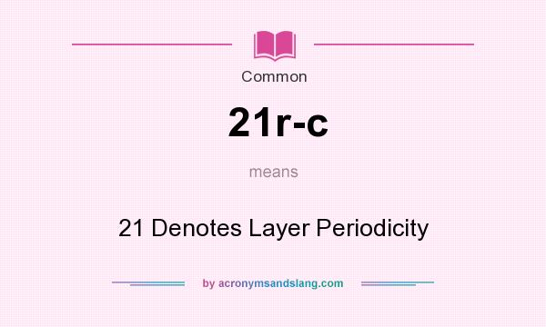 What does 21r-c mean? It stands for 21 Denotes Layer Periodicity
