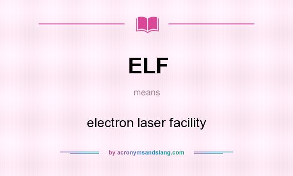 What does ELF mean? It stands for electron laser facility
