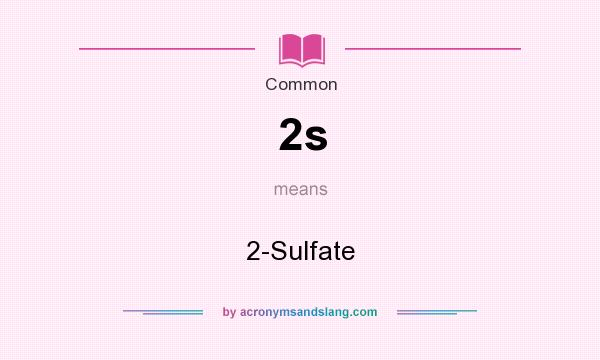 What does 2s mean? It stands for 2-Sulfate