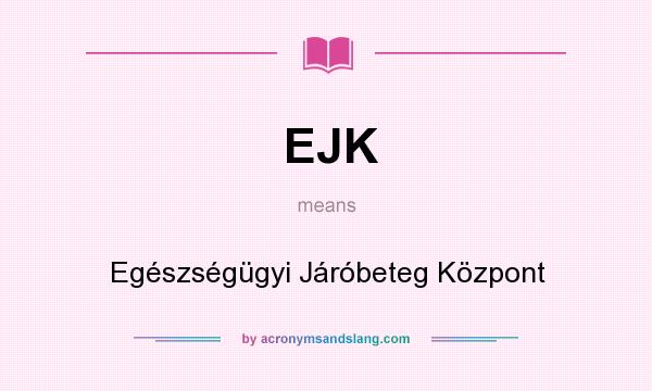 What does EJK mean? It stands for Egészségügyi Járóbeteg Központ