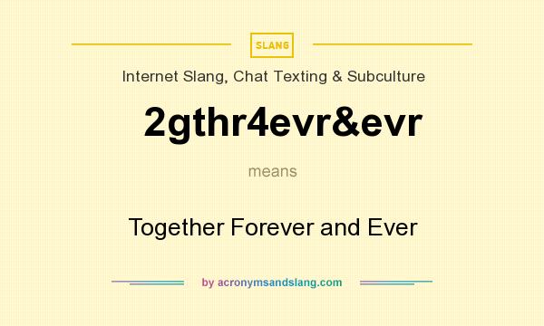 What does 2gthr4evr&evr mean? It stands for Together Forever and Ever