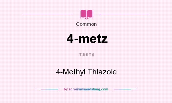 What does 4-metz mean? It stands for 4-Methyl Thiazole