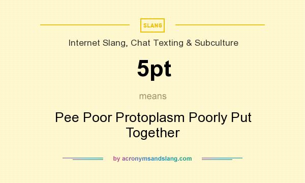 What does 5pt mean? It stands for Pee Poor Protoplasm Poorly Put Together