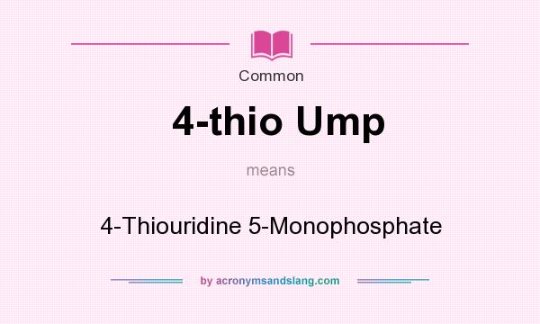 What does 4-thio Ump mean? It stands for 4-Thiouridine 5-Monophosphate