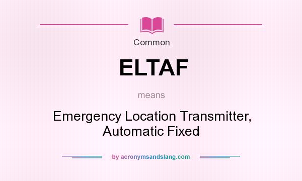 What does ELTAF mean? It stands for Emergency Location Transmitter, Automatic Fixed