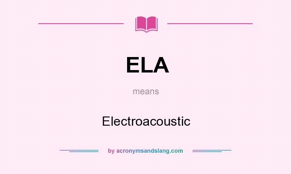 What does ELA mean? It stands for Electroacoustic
