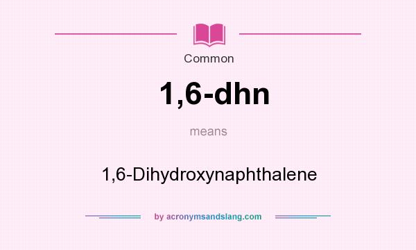 What does 1,6-dhn mean? It stands for 1,6-Dihydroxynaphthalene