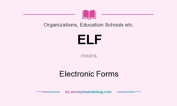What does ELF mean? It stands for Electronic Forms