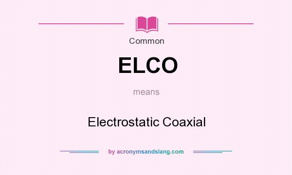 What does ELCO mean? It stands for Electrostatic Coaxial