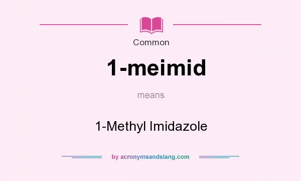 What does 1-meimid mean? It stands for 1-Methyl Imidazole
