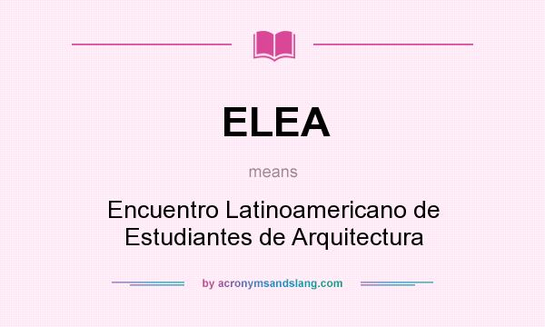 What does ELEA mean? It stands for Encuentro Latinoamericano de Estudiantes de Arquitectura