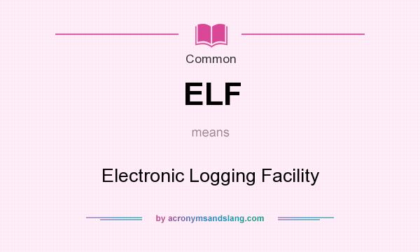 What does ELF mean? It stands for Electronic Logging Facility
