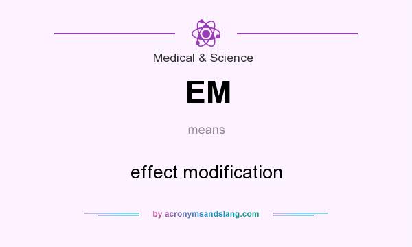 What does EM mean? It stands for effect modification