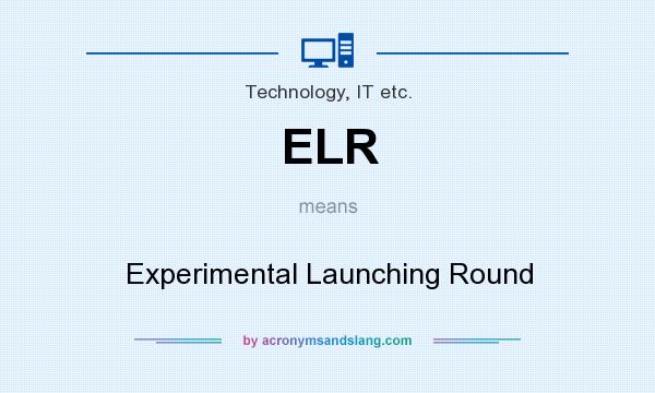 What does ELR mean? It stands for Experimental Launching Round