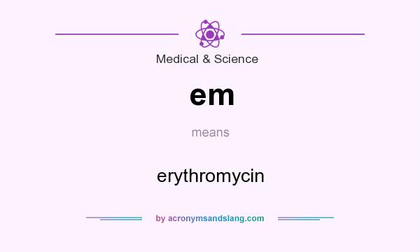 What does em mean? It stands for erythromycin