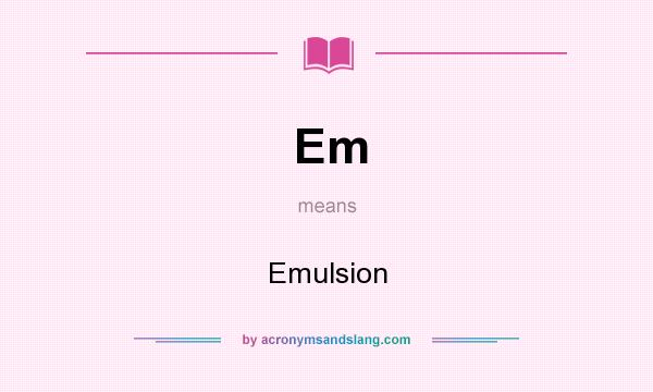 What does Em mean? It stands for Emulsion