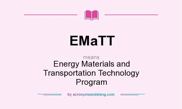 What does EMaTT mean? It stands for Energy Materials and Transportation Technology Program