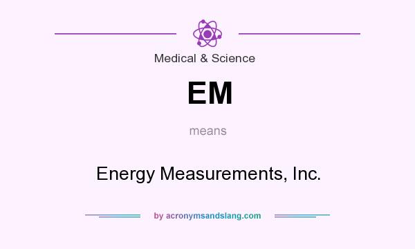 What does EM mean? It stands for Energy Measurements, Inc.
