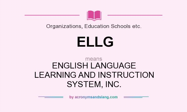 What does ELLG mean? It stands for ENGLISH LANGUAGE LEARNING AND INSTRUCTION SYSTEM, INC.