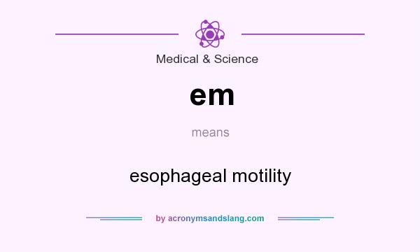 What does em mean? It stands for esophageal motility