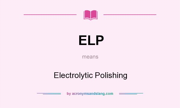 What does ELP mean? It stands for Electrolytic Polishing