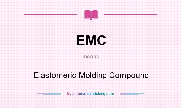 What does EMC mean? It stands for Elastomeric-Molding Compound