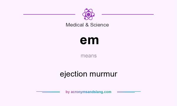 What does em mean? It stands for ejection murmur