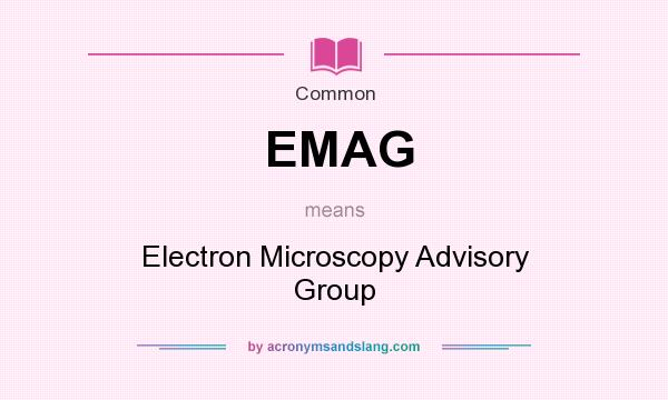 What does EMAG mean? It stands for Electron Microscopy Advisory Group