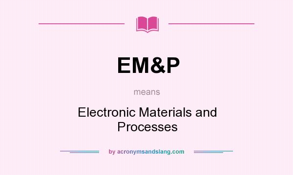 What does EM&P mean? It stands for Electronic Materials and Processes