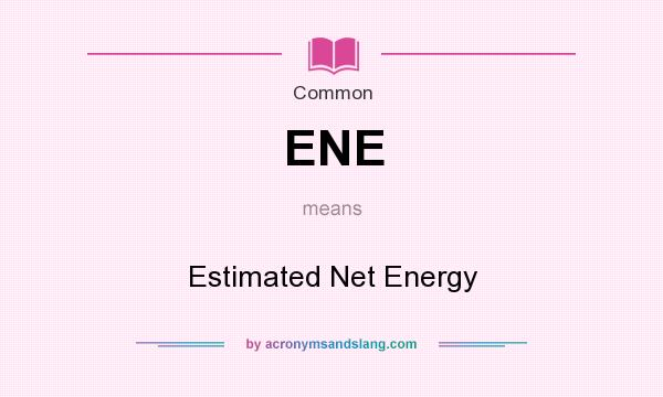 What does ENE mean? It stands for Estimated Net Energy
