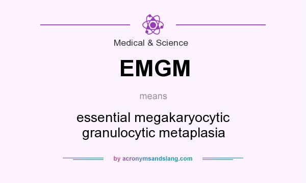 What does EMGM mean? It stands for essential megakaryocytic granulocytic metaplasia