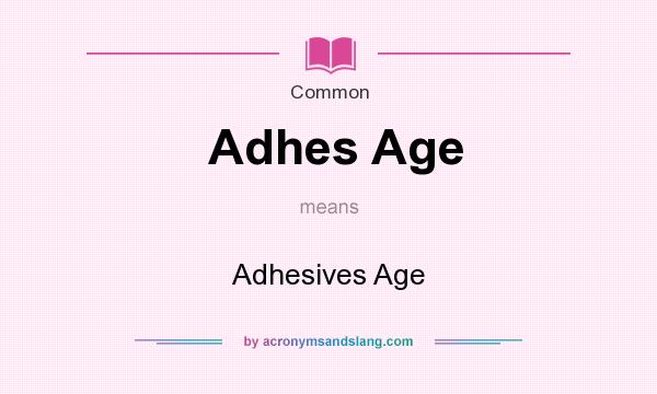 What does Adhes Age mean? It stands for Adhesives Age