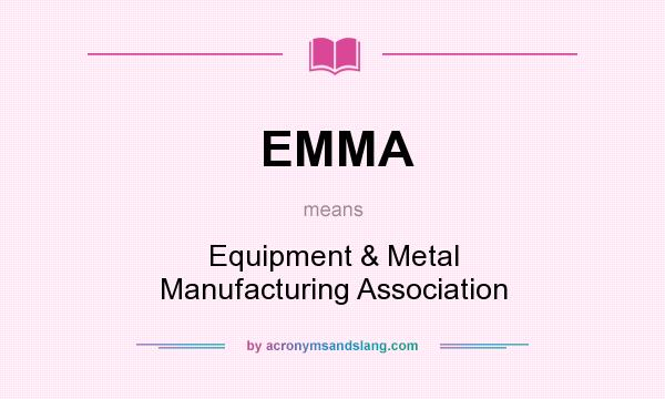 What does EMMA mean? It stands for Equipment & Metal Manufacturing Association