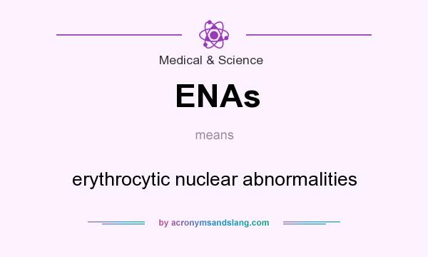 What does ENAs mean? It stands for erythrocytic nuclear abnormalities