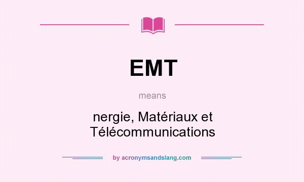 What does EMT mean? It stands for nergie, Matériaux et Télécommunications