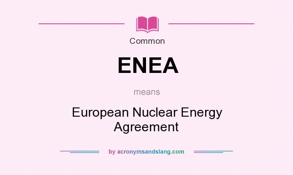 What does ENEA mean? It stands for European Nuclear Energy Agreement